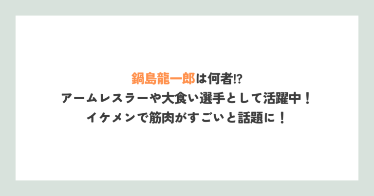 鍋島龍一郎は何者？アームレスラーや大食い選手として活躍中！イケメンで筋肉がすごいと話題に！ ルッチログ